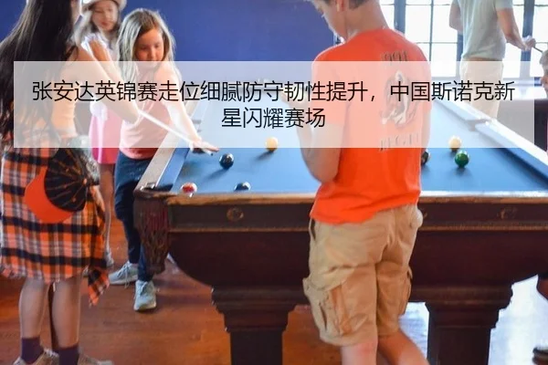 张安达英锦赛走位细腻防守韧性提升，中国斯诺克新星闪耀赛场